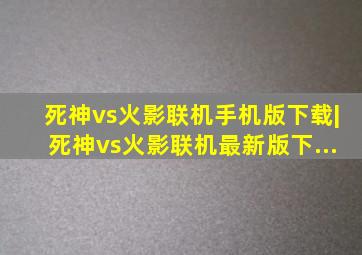 死神vs火影联机手机版下载|死神vs火影联机最新版下...